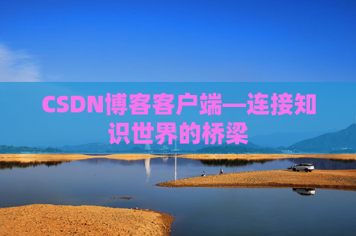 CSDN博客客户端—连接知识世界的桥梁