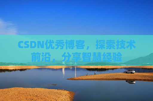 CSDN优秀博客，探索技术前沿，分享智慧经验