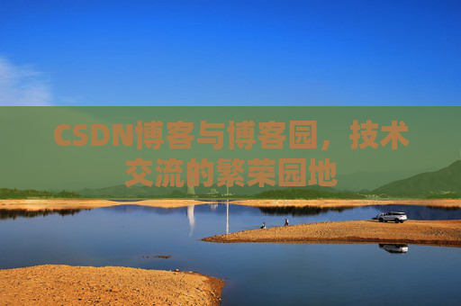 CSDN博客与博客园，技术交流的繁荣园地